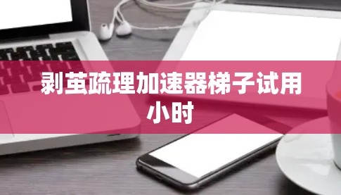 剥茧疏理加速器梯子试用小时