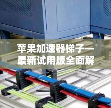 苹果加速器梯子—最新试用版全面解析