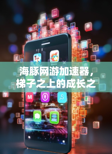 海豚网游加速器，梯子之上的成长之路