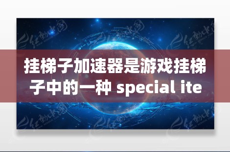 挂梯子加速器是游戏挂梯子中的一种 special item，旨在提升玩家在特定关卡中的得分。以下是关于该加速器的详细解释和使用指南