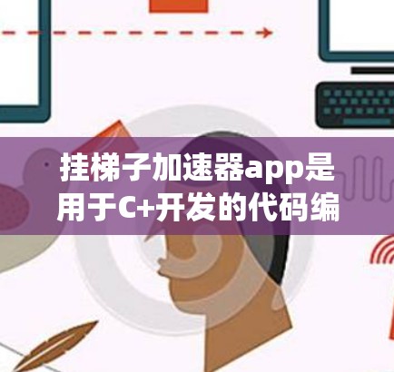 挂梯子加速器app是用于C+开发的代码编辑器，提供多种功能帮助开发者高效编写代码。以下是详细的步骤指南