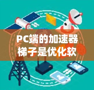 PC端的加速器梯子是优化软件性能的重要工具，广泛应用于Java、商业软件、Hive Linux和SAP等领域的应用。以下是对PC端加速器梯子的详细总结
