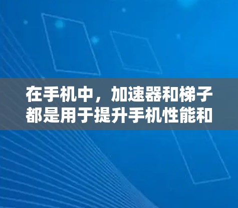 在手机中，加速器和梯子都是用于提升手机性能和操作效率的工具，但它们的功能和使用方式有所不同