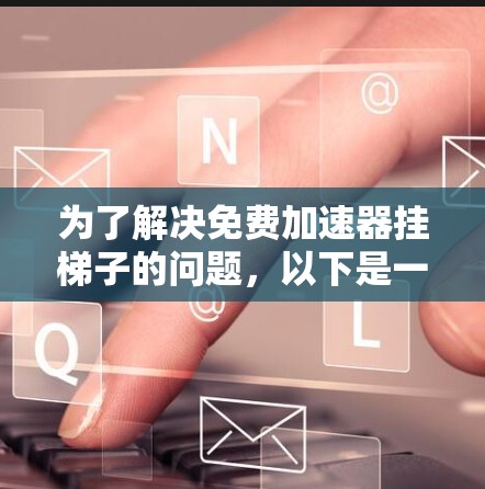 为了解决免费加速器挂梯子的问题，以下是一个清晰的步骤指南