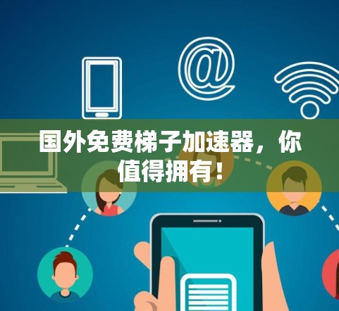 国外免费梯子加速器，你值得拥有！