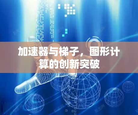 加速器与梯子，图形计算的创新突破