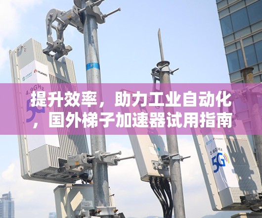 提升效率，助力工业自动化，国外梯子加速器试用指南