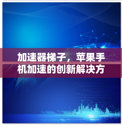 加速器梯子，苹果手机加速的创新解决方案