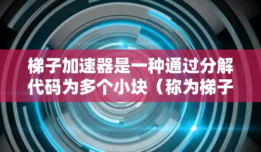 梯子加速器是一种通过分解代码为多个小块（称为梯子）来加速代码执行的技术。它利用多线程或多核心处理器来提高执行速度。以下是关于梯子加速器的详细解释