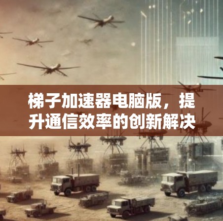 梯子加速器电脑版，提升通信效率的创新解决方案