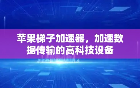 苹果梯子加速器，加速数据传输的高科技设备