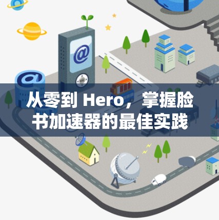 从零到 Hero，掌握脸书加速器的最佳实践