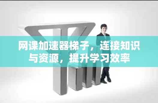 网课加速器梯子，连接知识与资源，提升学习效率