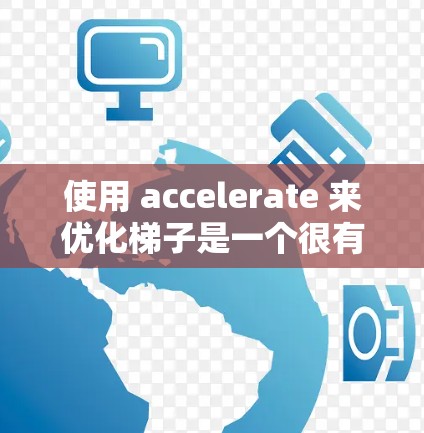 使用 accelerate 来优化梯子是一个很有意义的项目，可以帮助你更好地理解和应用梯子。以下是一个逐步指南，帮助你利用 accelerate 来优化梯子