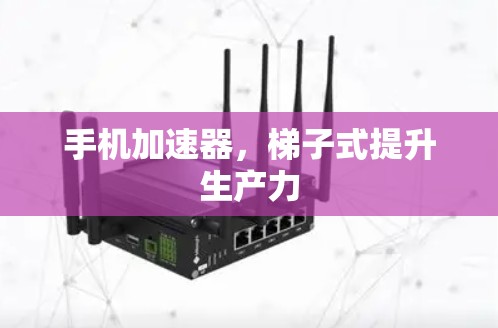手机加速器，梯子式提升生产力
