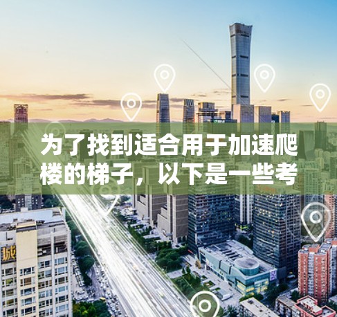 为了找到适合用于加速爬楼的梯子，以下是一些考虑因素和推荐建议