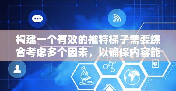 构建一个有效的推特梯子需要综合考虑多个因素，以确保内容能够快速传播。以下是一个详细的步骤指南，帮助你构建一个有效的梯子