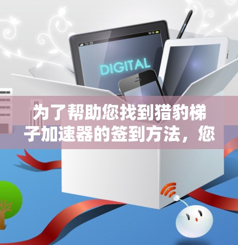 为了帮助您找到猎豹梯子加速器的签到方法，您可以按照以下步骤操作