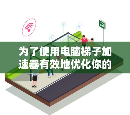 为了使用电脑梯子加速器有效地优化你的电脑性能和加速下载文件，可以按照以下步骤操作
