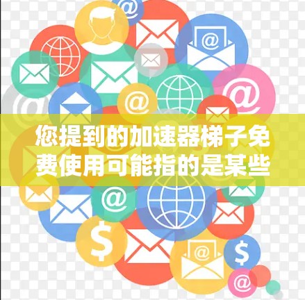 您提到的加速器梯子免费使用可能指的是某些特定类型的工具或软件，而不是通常意义上的梯子。为了帮助您找到合适的解决方案，我将为您提供一些关于加速工具的建议和方法，以确保您能够更高效地使用网络资源