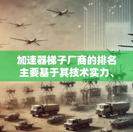 加速器梯子厂商的排名主要基于其技术实力、性能、用户体验和适用场景。以下是综合考虑的主要厂商及其排名