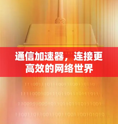 通信加速器，连接更高效的网络世界