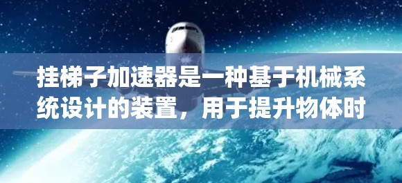 挂梯子加速器是一种基于机械系统设计的装置，用于提升物体时提升效率，或用于加速特定运动。它通过优化梯子的结构、引入机械臂辅助或引入新的动力系统来提高upm（单位质量功率）值。以下是对该概念的详细分析