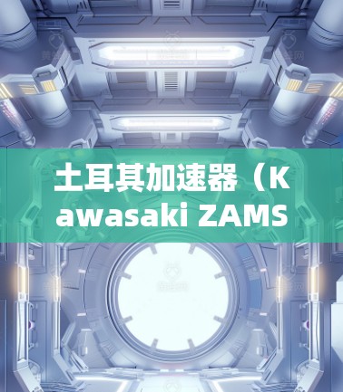 土耳其加速器（Kawasaki ZAMS）是一种用于辅助工业机器人完成直线运动或特定路径的机械装置。它通常由多个连杆和齿轮组成，能够帮助机器人在特定的路径上优化运动效率