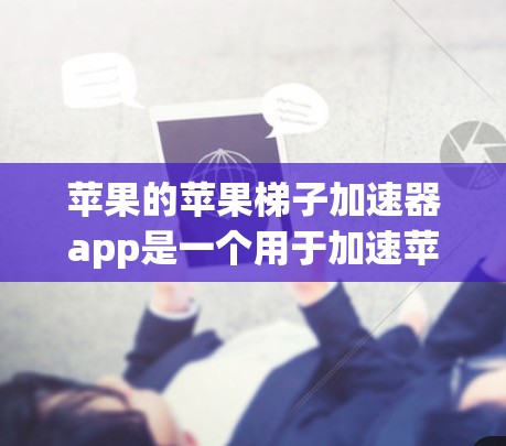 苹果的苹果梯子加速器app是一个用于加速苹果设备性能的工具。以下是对该产品的详细分析
