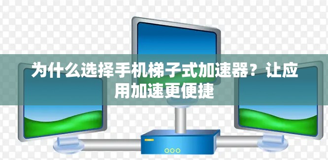 为什么选择手机梯子式加速器？让应用加速更便捷