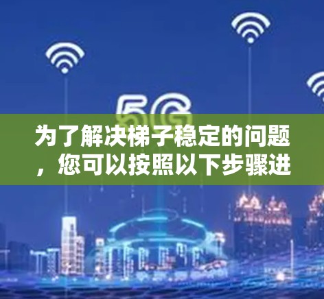为了解决梯子稳定的问题，您可以按照以下步骤进行