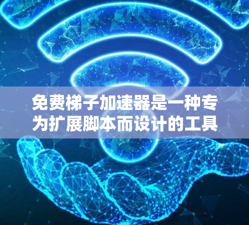 免费梯子加速器是一种专为扩展脚本而设计的工具，通常提供快速扩展脚本的功能。以下是关于免费梯子加速器的详细分析