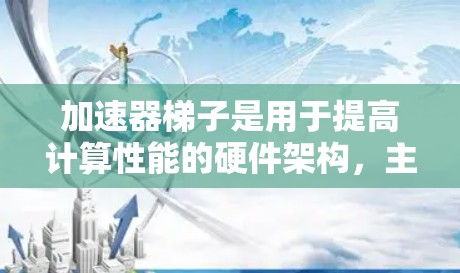 加速器梯子是用于提高计算性能的硬件架构，主要由多个核心和加速器组件构成。以下是对加速器梯子的分步说明
