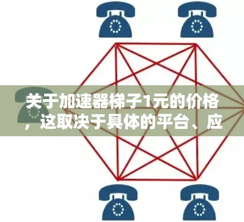 关于加速器梯子1元的价格，这取决于具体的平台、应用或工具的定价策略。通常，价格的设定会考虑以下几个因素