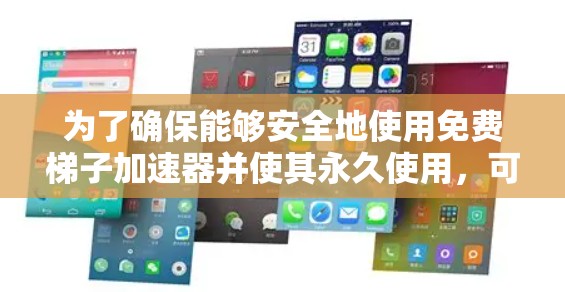 为了确保能够安全地使用免费梯子加速器并使其永久使用，可以按照以下步骤操作