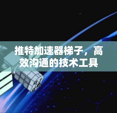 推特加速器梯子，高效沟通的技术工具