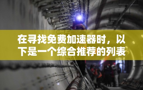 在寻找免费加速器时，以下是一个综合推荐的列表，涵盖不同平台和需求，帮助用户获得最佳加速效果