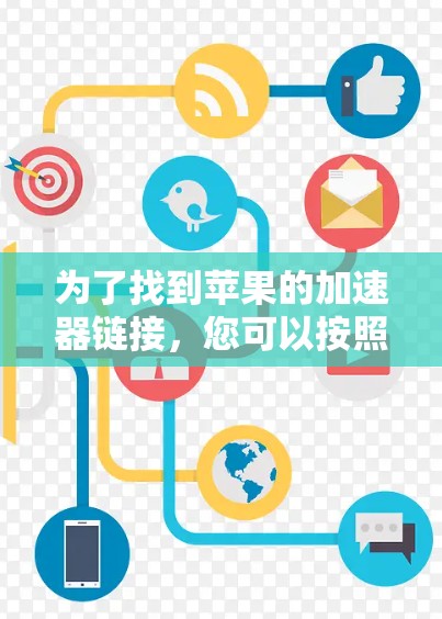 为了找到苹果的加速器链接，您可以按照以下步骤进行