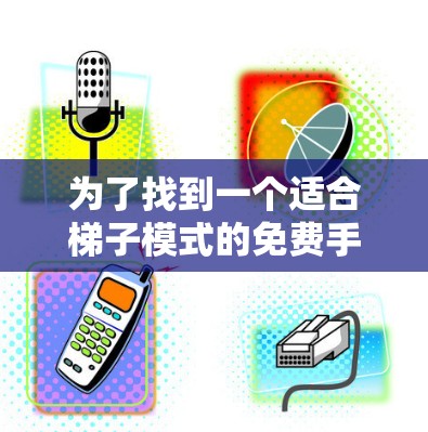 为了找到一个适合梯子模式的免费手机加速器，以下是一些推荐的选择，涵盖功能和适用场景