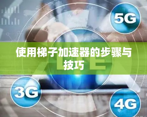 使用梯子加速器的步骤与技巧