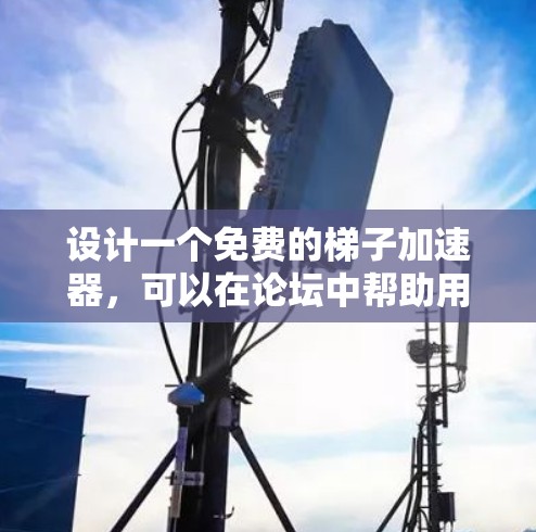 设计一个免费的梯子加速器，可以在论坛中帮助用户更快地回复帖子，是许多论坛社区的常见需求。以下是一个有条理的梯子加速器设计方案，涵盖多个关键方面