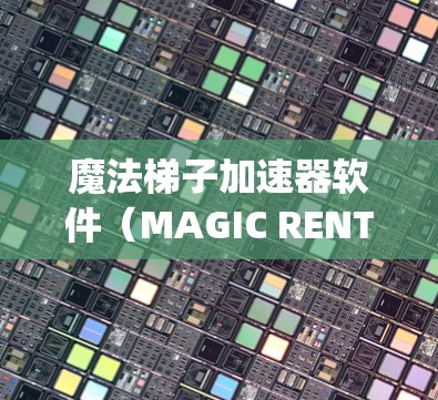 魔法梯子加速器软件（MAGIC RENTAL)是一款帮助玩家在游戏中的魔法梯子技能进行加速的工具。通过该软件，玩家可以利用梯子在战斗中更快移动，提升游戏表现。以下是详细的使用步骤和注意事项