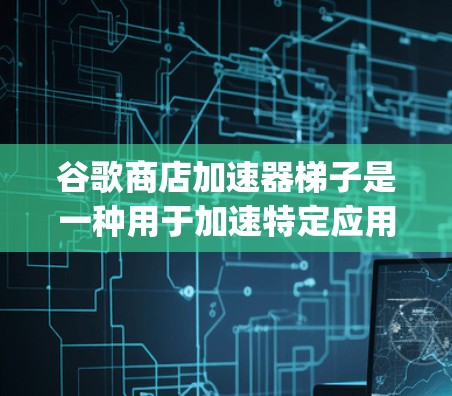 谷歌商店加速器梯子是一种用于加速特定应用下载的工具，专为Google Play Store提供，帮助用户更快地完成下载和加载任务。以下是关于该工具的详细信息