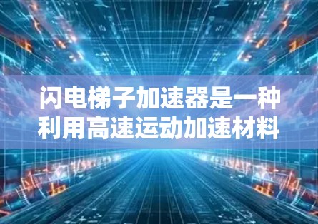 闪电梯子加速器是一种利用高速运动加速材料的技术装置，具有广阔的应用前景，特别是在航空燃料制造和火箭推进领域。以下是对其工作的详细总结