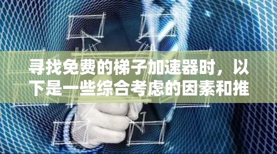 寻找免费的梯子加速器时，以下是一些综合考虑的因素和推荐