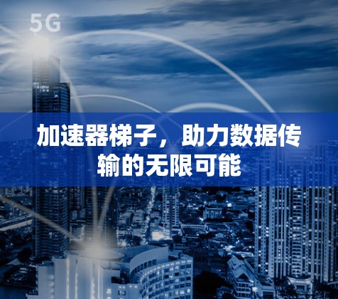 加速器梯子，助力数据传输的无限可能