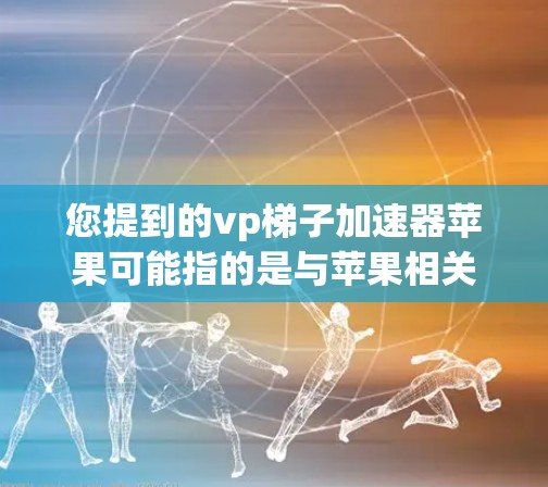 您提到的vp梯子加速器苹果可能指的是与苹果相关的加速工具或加速器。以下是一些可能相关的信息
