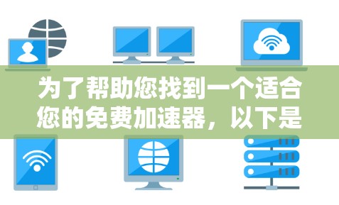 为了帮助您找到一个适合您的免费加速器，以下是详细的推荐和建议