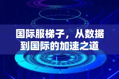 国际服梯子，从数据到国际的加速之道
