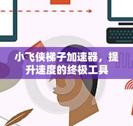 小飞侠梯子加速器，提升速度的终极工具